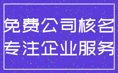 免费公司核名_专注企业服务