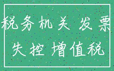 税务机关 发票_失控 增值税