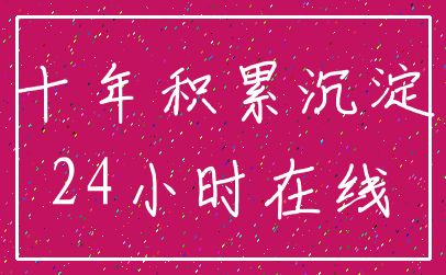 十年积累沉淀_24小时在线
