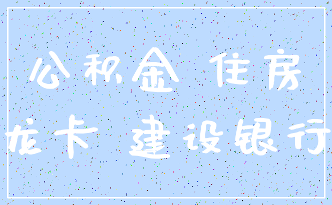 公积金 住房_龙卡 建设银行