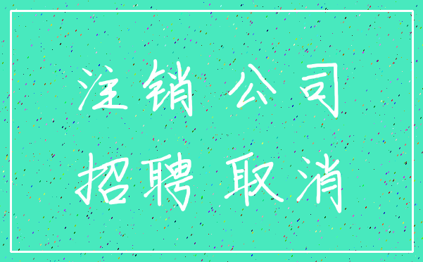 注销 公司_招聘 取消
