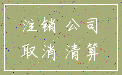 注销 公司_取消 清算