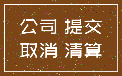 公司 提交_取消 清算