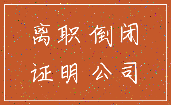 离职 倒闭_证明 公司