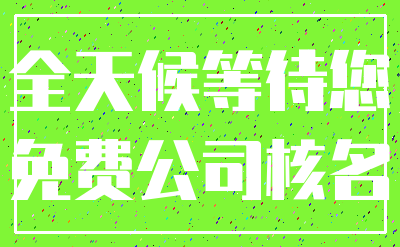 全天候等待您_免费公司核名