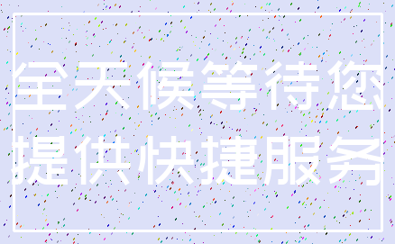 全天候等待您_提供快捷服务