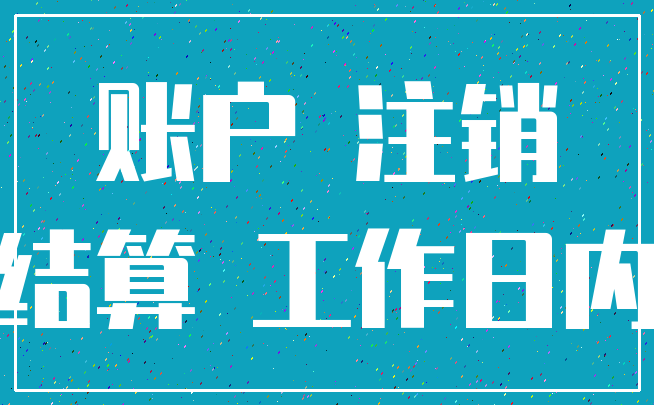 账户 注销_结算 工作日内