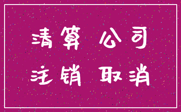 清算 公司_注销 取消