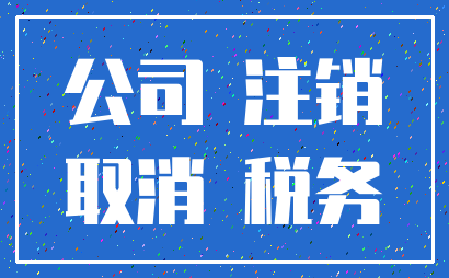 公司 注销_取消 税务
