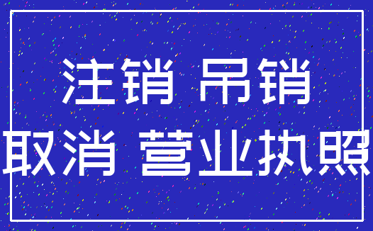 注销 吊销_取消 营业执照