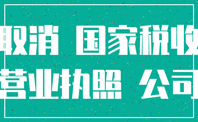 取消 国家税收_营业执照 公司