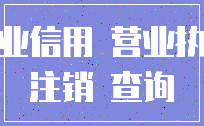 企业信用 营业执照_注销 查询