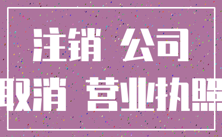 注销 公司_取消 营业执照