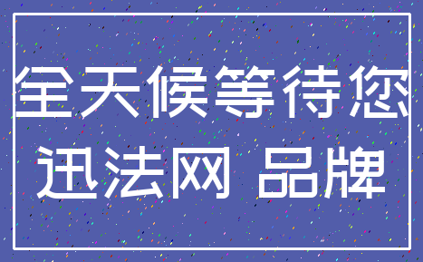 全天候等待您_迅法网 品牌