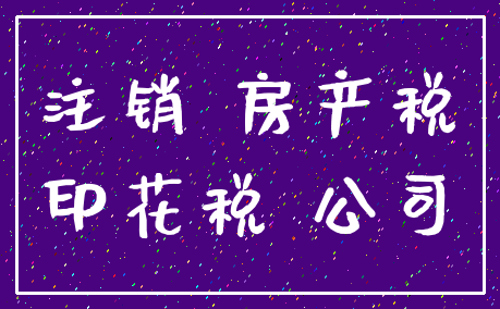 注销 房产税_印花税 公司