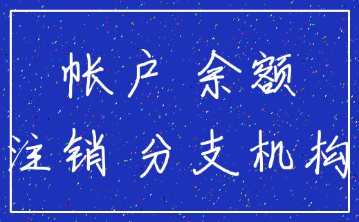 帐户 余额_注销 分支机构