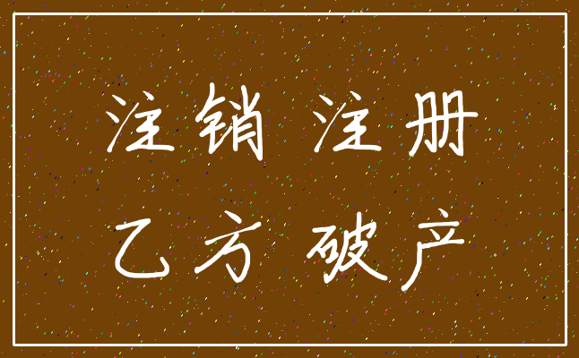 注销 注册_乙方 破产