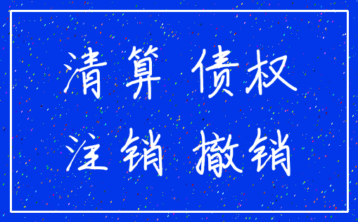 清算 债权_注销 撤销