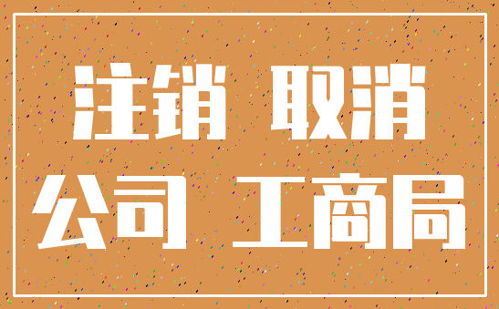 注销 取消_公司 工商局