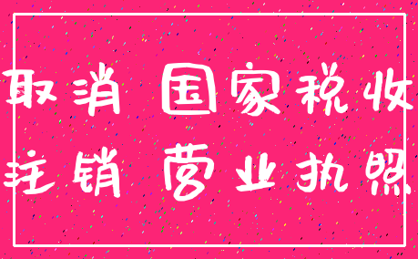 取消 国家税收_注销 营业执照