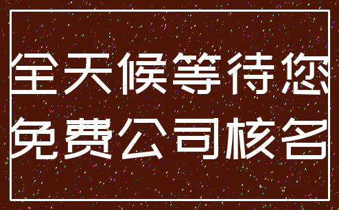 全天候等待您_免费公司核名
