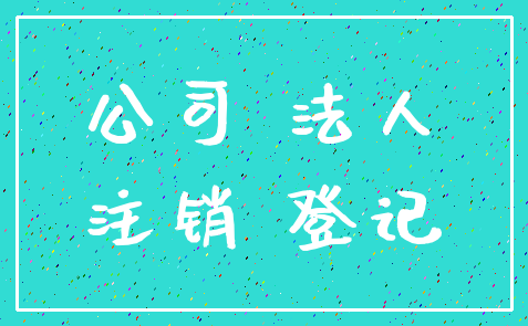 公司 法人_注销 登记