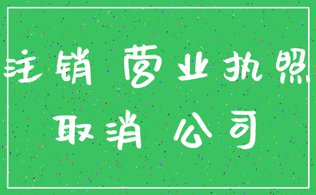 注销 营业执照_取消 公司