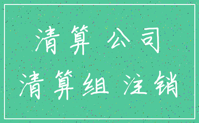 清算 公司_清算组 注销