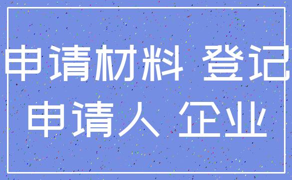 申请材料 登记_申请人 企业