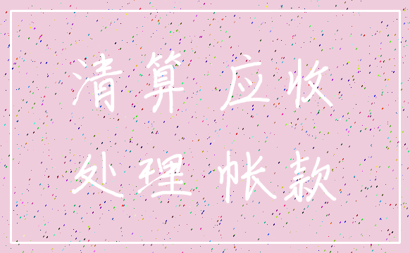 清算 应收_处理 帐款
