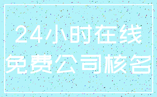 24小时在线_免费公司核名