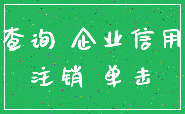 查询 企业信用_注销 单击