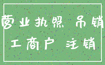营业执照 吊销_工商户 注销