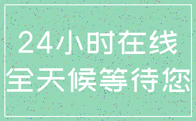 24小时在线_全天候等待您