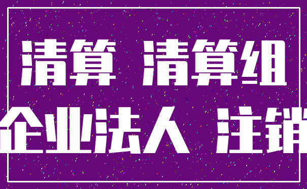 清算 清算组_企业法人 注销