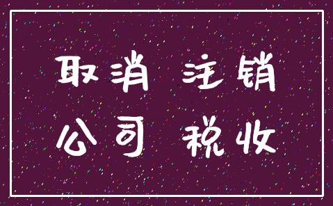 取消 注销_公司 税收