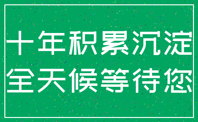 十年积累沉淀_全天候等待您