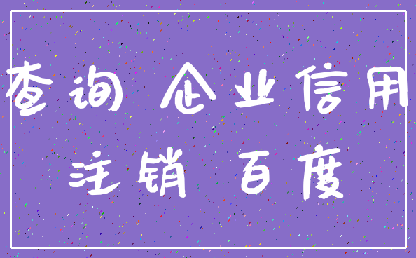 查询 企业信用_注销 百度