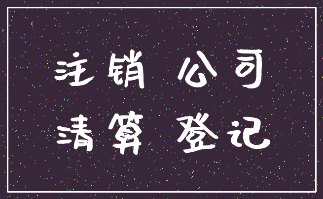 注销 公司_清算 登记