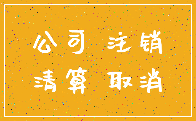 公司 注销_清算 取消