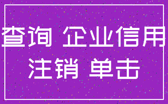 查询 企业信用_注销 单击