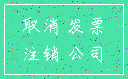 取消 发票_注销 公司