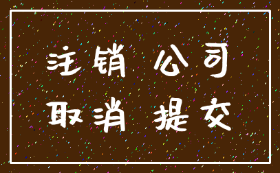 注销 公司_取消 提交