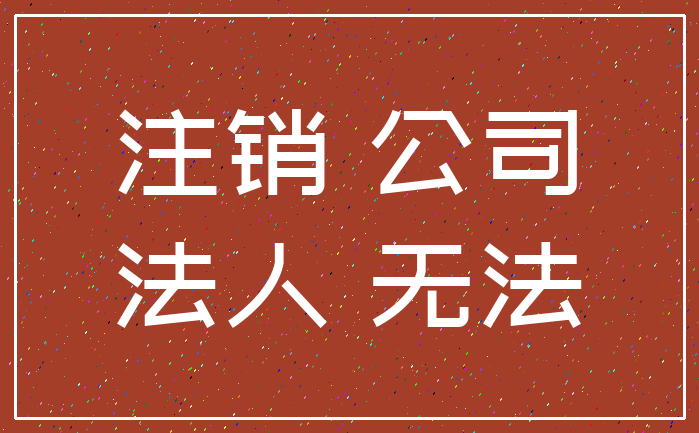 注销 公司_法人 无法