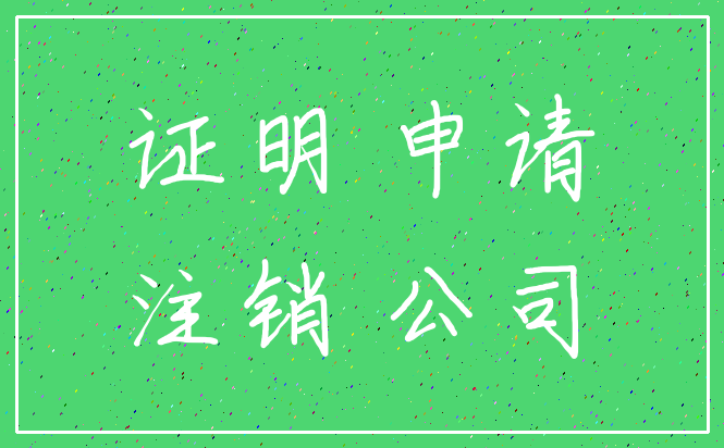 证明 申请_注销 公司