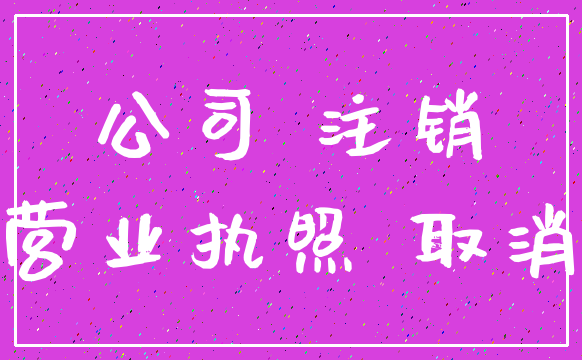 公司 注销_营业执照 取消