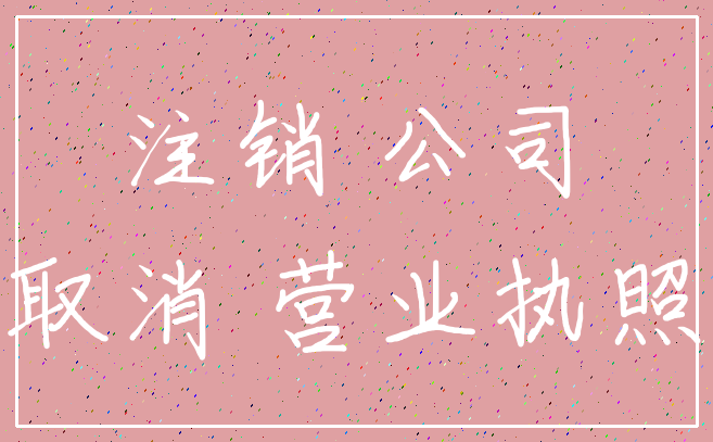 注销 公司_取消 营业执照