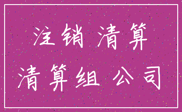 注销 清算_清算组 公司