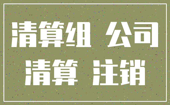 清算组 公司_清算 注销