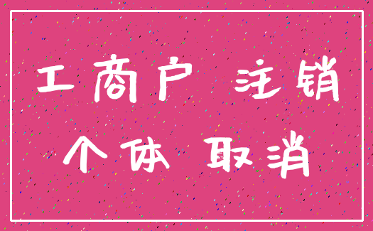 工商户 注销_个体 取消
